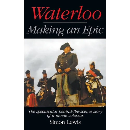 Waterloo - Making an Epic (hardback): The spectacular behind-the-scenes story of a movie colossus