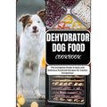Dehydrator Dog Food Cookbook: The Complete Guide to Easy and Delicious Preseved Recipes for Canine Companion