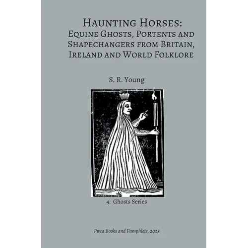 Haunting Horses: Equine Ghosts, Portents and Shapechangers from Britain, Ireland and World Folklore