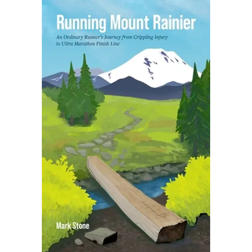 Running Mount Rainier: An Ordinary Runner's Journey from Crippling Injury to Ultra Marathon Finish Line
