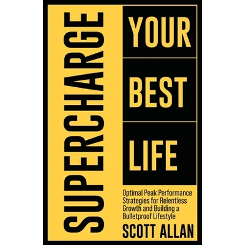 Supercharge Your Best Life: Optimal Peak Performance Strategies for Relentless Growth and Building a Bulletproof Lifestyle