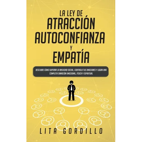 La Ley de Atracción, Autoconfianza & Empatía: Descubre Cómo Superar la Ansiedad Social, Controla tus Emociones y Logra una Completa Sanación Emocional