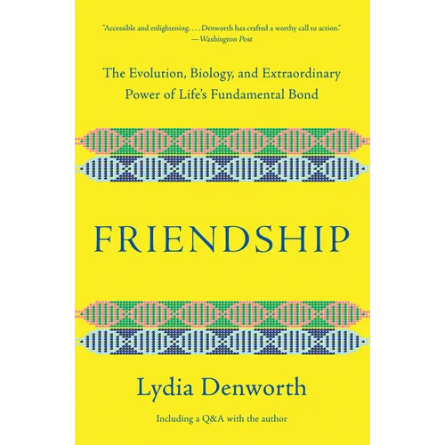 Friendship: The Evolution, Biology, and Extraordinary Power of Life's Fundamental Bond