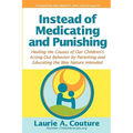 Instead of Medicating and Punishing: Healing the Causes of Our Children's Acting-Out Behavior by Parenting and Educating the Way Nature Intended