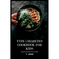 Type 1 Diabetes Cookbook for Kids: Nourishing Recipes for Happy, Healthy Kids with Type 1 Diabetes