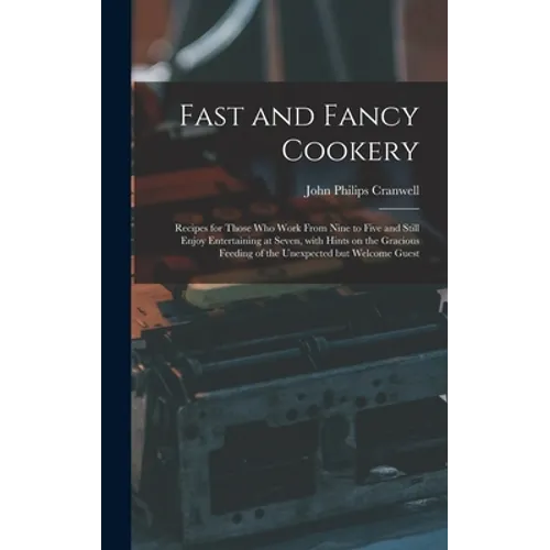 Fast and Fancy Cookery; Recipes for Those Who Work From Nine to Five and Still Enjoy Entertaining at Seven, With Hints on the Gracious Feeding of the