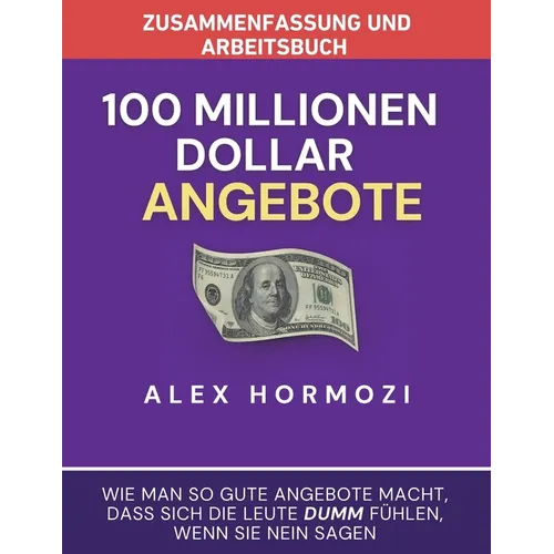 Zusammenfassung und Arbeitsbuch zu "100 Millionen Dollar Angebote": Wie man so gute Angebote macht, dass sich die Leute dumm fühlen, wenn sie Ne