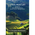 I, Too, Must Cry: The Story of Major John David Gilmore Vietnam Veteran - Missing in Action