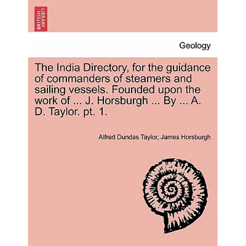 The India Directory, for the guidance of commanders of steamers and sailing vessels. Founded upon the work of ... J. Horsburgh ... By ... A. D. Taylor