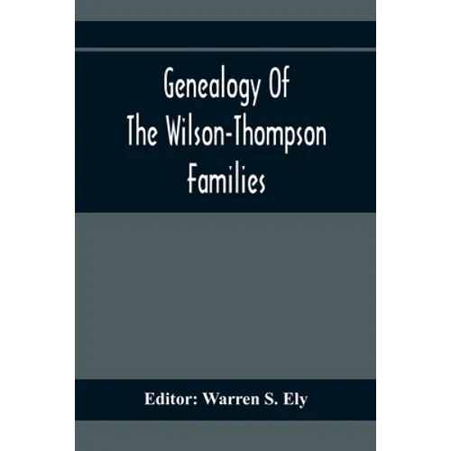 Genealogy Of The Wilson-Thompson Families; Being An Account Of The Descendants Of John Wilson, Of County Antrim, Ireland, Whose Two Sons, John And Wil