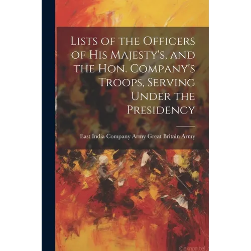 Lists of the Officers of His Majesty's, and the Hon. Company's Troops, Serving Under the Presidency