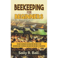 Beekeeping For Beginners: The Guide To Keeping Bees And Harvesting Your Honey At Your Backyard