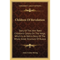 Children Of Revolution: Story Of The John Reed Children's Colony On The Volga, Which Is As Well A Story Of The Whole Great Structure Of Russia