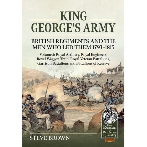 King George's Army - Volume 5: Royal Artillery; Royal Engineers; Royal Veteran Battalions; Battalions of Reserve; Garrison Battalions; Royal Waggon Tr