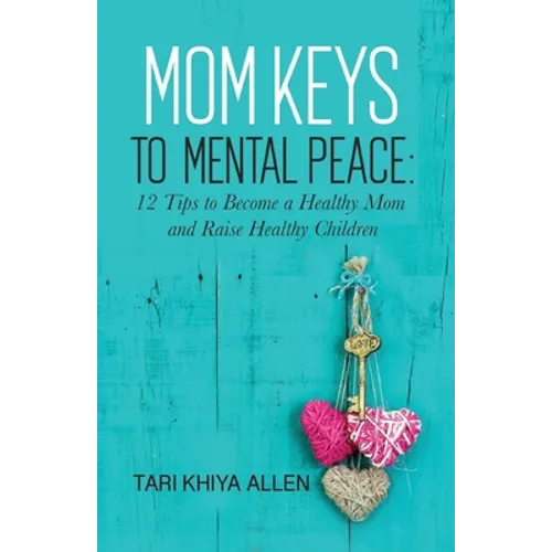 Mom Keys to Mental Peace: 12 Tips to Become a Healthy Mom and Raise Healthy Children