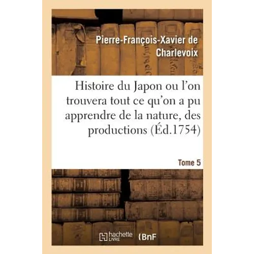 Histoire du Japon ou l'on trouvera tout ce qu'on a pu apprendre de la nature, des productions Tome 5
