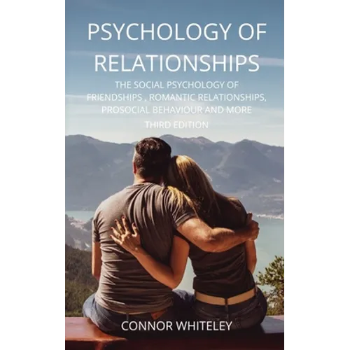 Psychology of Relationships: The Social Psychology of Friendships, Romantic Relationships, Prosocial Behaviour and More Third Edition