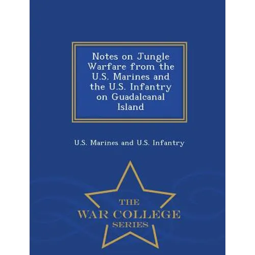 Notes on Jungle Warfare from the U.S. Marines and the U.S. Infantry on Guadalcanal Island - War College Series