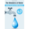 The Wonders of Water: A Kid's Guide to H2O Science