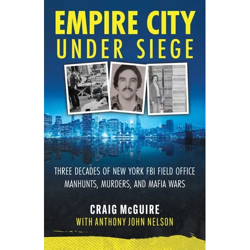Empire City Under Siege: Three Decades of New York FBI Field Office Manhunts, Murders, and Mafia Wars