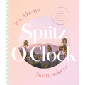 It's Always Spritz O'Clock Somewhere: Classic Cocktail Recipes from Where You'd Rather Be, for Fans of Prosecco Made Me Do It