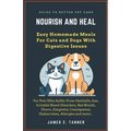 Nourish and Heal: Easy Homemade Meals For Cats and Dogs With Digestive Issues