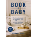 Book and Baby, The Complete Guide to Managing Chaos and Becoming A Wildly Successful Writer-Parent