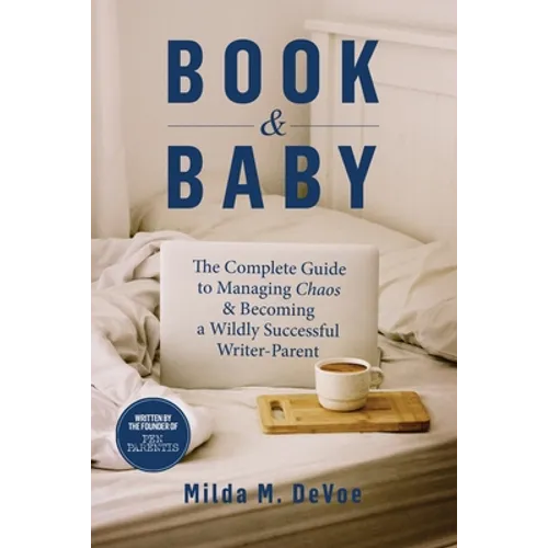 Book and Baby, The Complete Guide to Managing Chaos and Becoming A Wildly Successful Writer-Parent