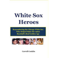 White Sox Heroes: Remembering the Chicago White Sox Who Helped Make the 1960s Baseball's Real Golden Age