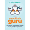 An Unlikely Guru: How a Neurotic Jewish Real Estate Developer from New Jersey Found Enlightenment (and How You Can, Too)