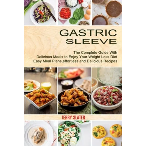 Gastric Sleeve: The Complete Guide With Delicious Meals to Enjoy Your Weight Loss Diet (Easy Meal Plans, effortless and Delicious Recipes)