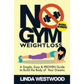 No Gym Weight Loss: A Simple, Easy & PROVEN Guide to Build The Body of Your Dreams With NO GYM & NO WEIGHTS!