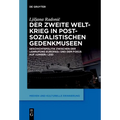 Der Zweite Weltkrieg in Postsozialistischen Gedenkmuseen: Geschichtspolitik Zwischen Der 'Anrufung Europas' Und Dem Fokus Auf 'Unser' Leid
