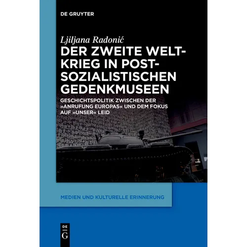Der Zweite Weltkrieg in Postsozialistischen Gedenkmuseen: Geschichtspolitik Zwischen Der 'Anrufung Europas' Und Dem Fokus Auf 'Unser' Leid