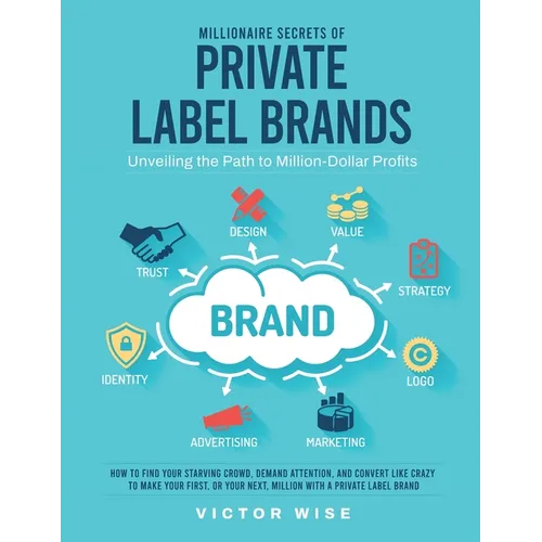 Millionaire Secrets of Private Label Brands: How to Find Your Starving Crowd, Demand Attention, and Convert Like Crazy to Make Your First, or Your Nex