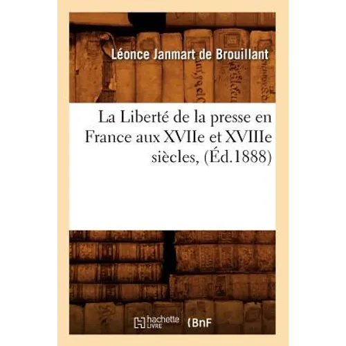 La Liberté de la Presse En France Aux Xviie Et Xviiie Siècles, (Éd.1888)