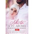 Adicta A Tu Aroma. Flor Divina del Desierto. Una Novela Romántica de Mercedes Franco (Libro 1)