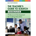 The Teacher's Guide to Scratch - Beginner: Professional Development for Coding Education