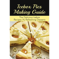 Icebox Pies Making Guide: The Delicious Icebox Recipes As Refreshing Desserts: Easy To Follow Instructions For Making Frozen Pie