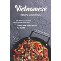 Vietnamese Recipe Cookbook: The Best Collection of Vietnamese Recipes that are Very Easy to Make