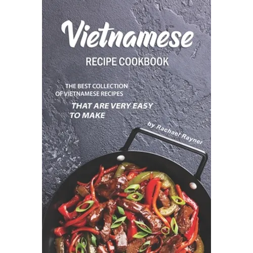 Vietnamese Recipe Cookbook: The Best Collection of Vietnamese Recipes that are Very Easy to Make