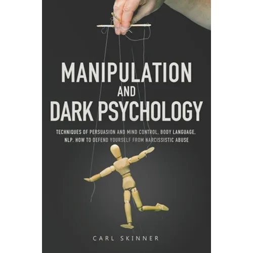 Manipulation and Dark Psychology: Techniques of Persuasion and Mind Control, Body Language, NLP. How to Defend Yourself from Narcissistic Abuse