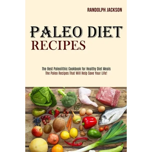 Paleo Diet Recipes: The Best Paleolithic Cookbook for Healthy Diet Meals (The Paleo Recipes That Will Help Save Your Life!)