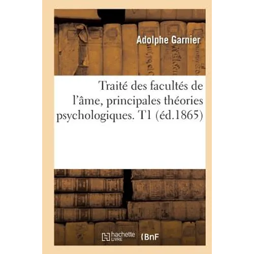 Traité Des Facultés de l'Âme, Principales Théories Psychologiques. T1 (Éd.1865)