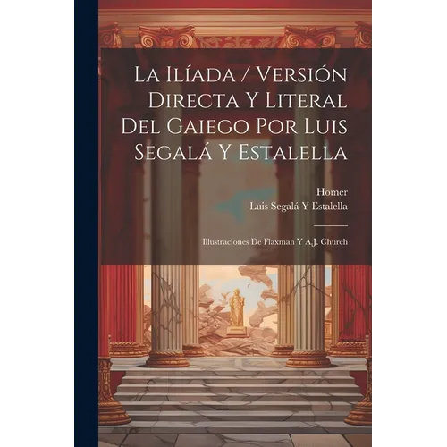 La Ilíada / Versión Directa Y Literal Del Gaiego Por Luis Segalá Y Estalella; Illustraciones De Flaxman Y A.J. Church