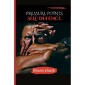 Pressure Points Self Defence: A Comprehensive Guide to Practical Techniques for Personal Safety for all ages, sizes and skills.