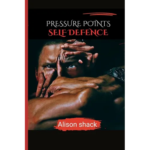 Pressure Points Self Defence: A Comprehensive Guide to Practical Techniques for Personal Safety for all ages, sizes and skills.