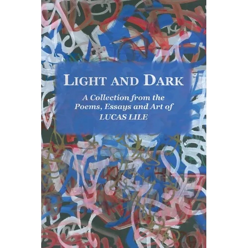 Light and Dark: A Collection from the Poetry, Essays and Art of Lucas Lile