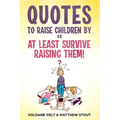 Quotes to raise children by or At least survive raising them!