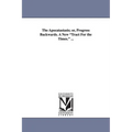 The Apocatastasis; Or, Progress Backwards. a New Tract for the Times. ...